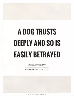 A dog trusts deeply and so is easily betrayed Picture Quote #1