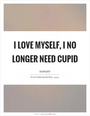 I love myself, I no longer need cupid Picture Quote #1