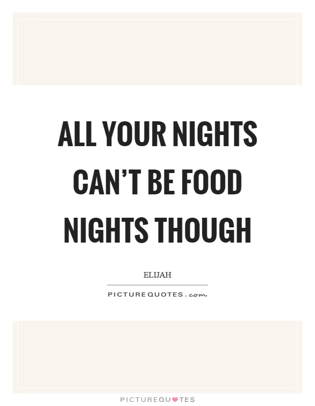 All your nights can't be food nights though Picture Quote #1