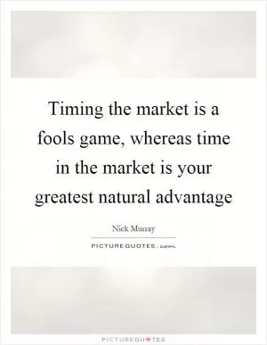 Timing the market is a fools game, whereas time in the market is your greatest natural advantage Picture Quote #1