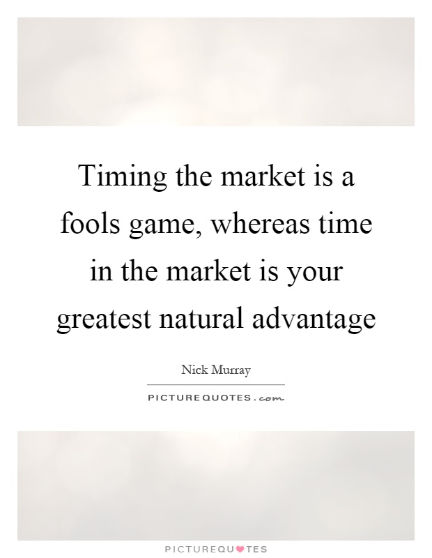 Timing the market is a fools game, whereas time in the market is your greatest natural advantage Picture Quote #1