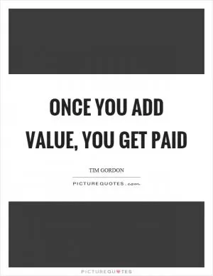 Once you add value, you get paid Picture Quote #1