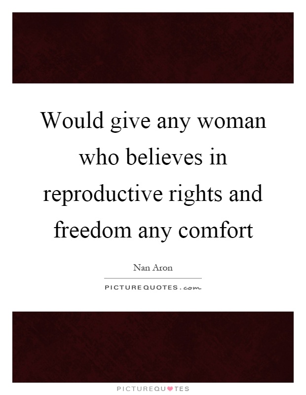 Would give any woman who believes in reproductive rights and freedom any comfort Picture Quote #1