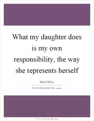 What my daughter does is my own responsibility, the way she represents herself Picture Quote #1
