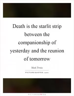 Death is the starlit strip between the companionship of yesterday and the reunion of tomorrow Picture Quote #1