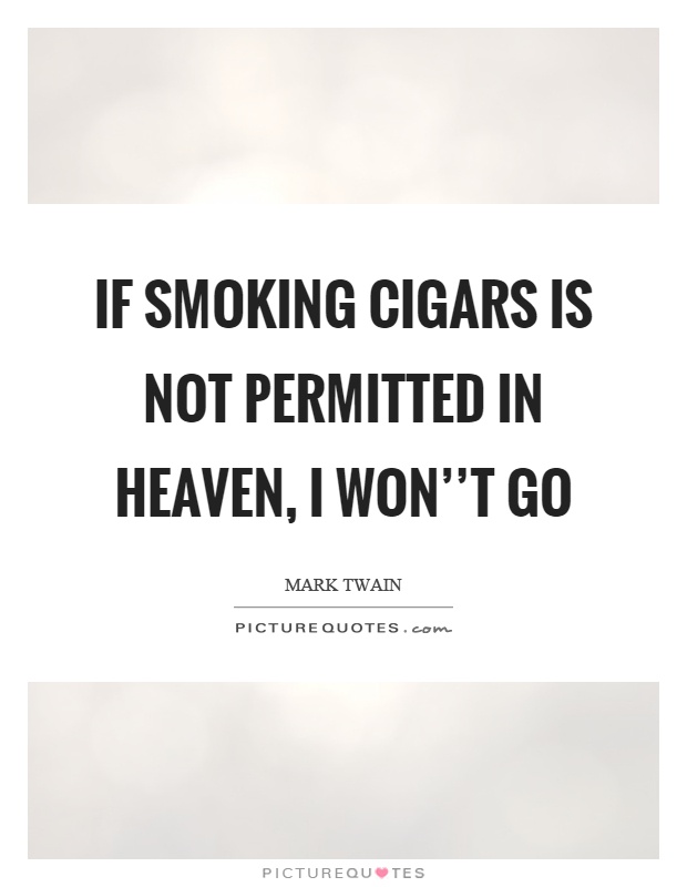If smoking cigars is not permitted in heaven, I won''t go Picture Quote #1