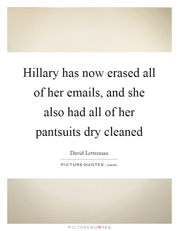 Hillary has now erased all of her emails, and she also had all of her pantsuits dry cleaned Picture Quote #1