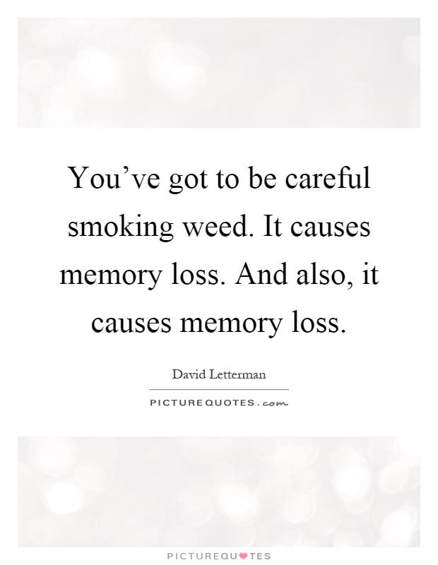 You've got to be careful smoking weed. It causes memory loss. And also, it causes memory loss Picture Quote #1
