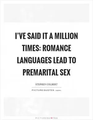 I’ve said it a million times: Romance languages lead to premarital sex Picture Quote #1