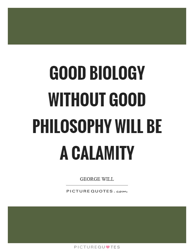 Good biology without good philosophy will be a calamity Picture Quote #1