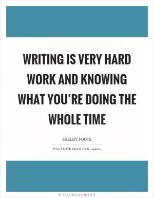 Writing is very hard work and knowing what you’re doing the whole time Picture Quote #1