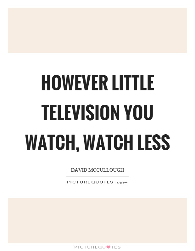 However little television you watch, watch less Picture Quote #1