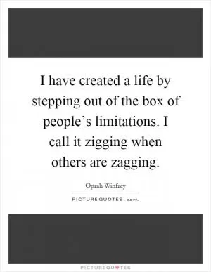 I have created a life by stepping out of the box of people’s limitations. I call it zigging when others are zagging Picture Quote #1