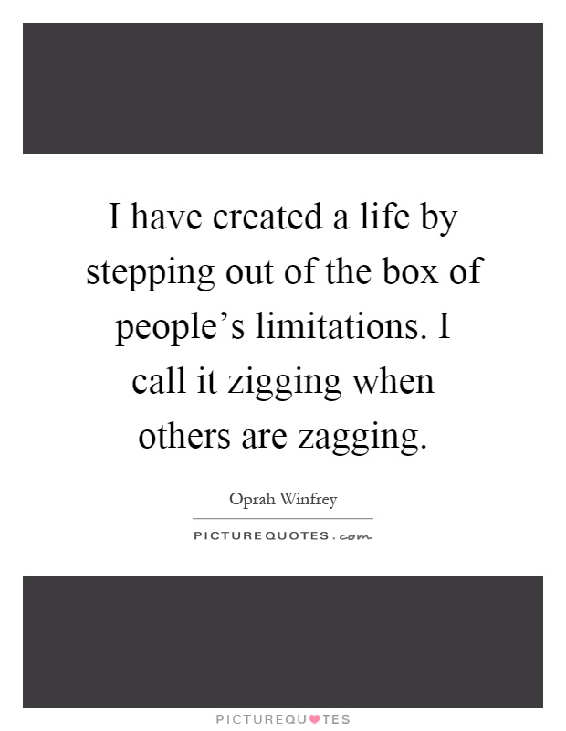 I have created a life by stepping out of the box of people's limitations. I call it zigging when others are zagging Picture Quote #1