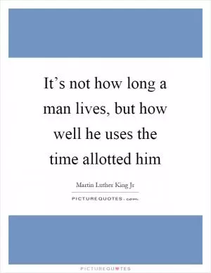 It’s not how long a man lives, but how well he uses the time allotted him Picture Quote #1