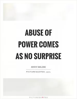 Abuse of power comes as no surprise Picture Quote #1
