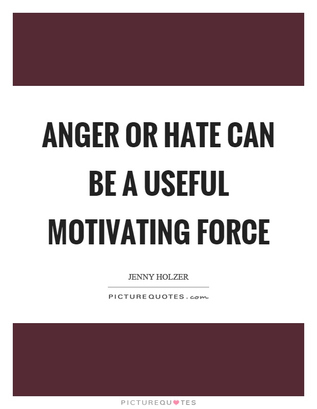 Anger or hate can be a useful motivating force Picture Quote #1