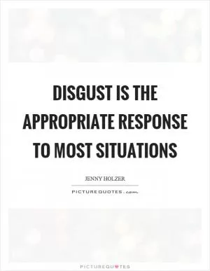 Disgust is the appropriate response to most situations Picture Quote #1