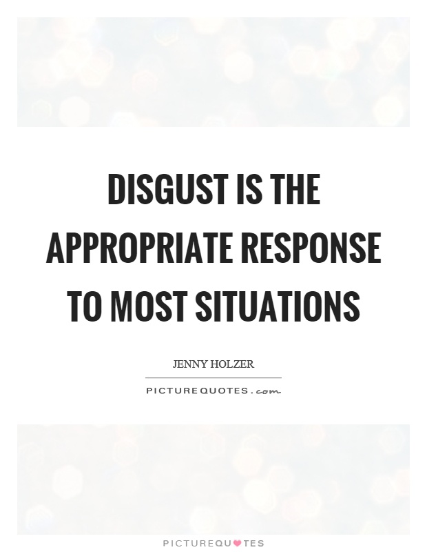 Disgust is the appropriate response to most situations Picture Quote #1