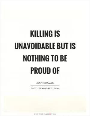 Killing is unavoidable but is nothing to be proud of Picture Quote #1