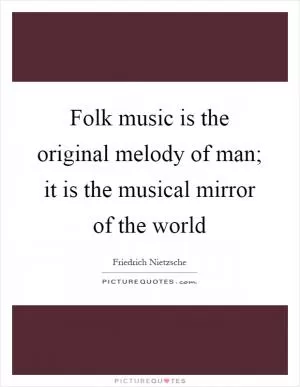Folk music is the original melody of man; it is the musical mirror of the world Picture Quote #1