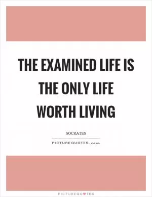 The examined life is the only life worth living Picture Quote #1