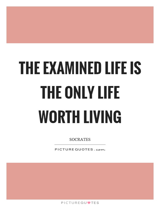 The examined life is the only life worth living Picture Quote #1