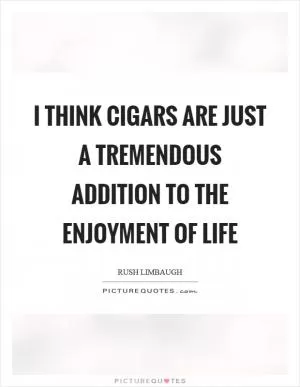 I think cigars are just a tremendous addition to the enjoyment of life Picture Quote #1
