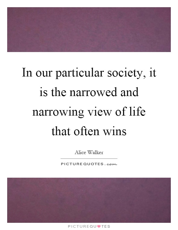 In our particular society, it is the narrowed and narrowing view of life that often wins Picture Quote #1