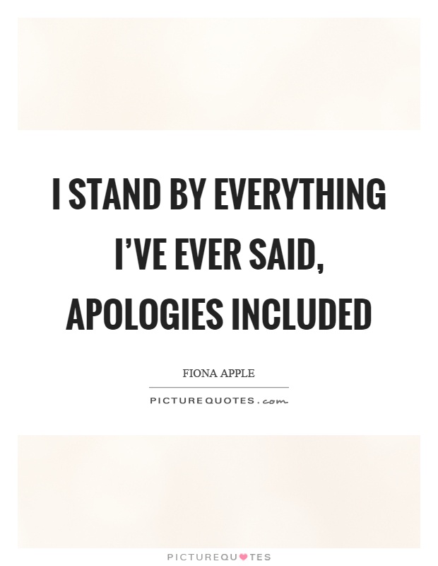 I stand by everything I've ever said, apologies included Picture Quote #1