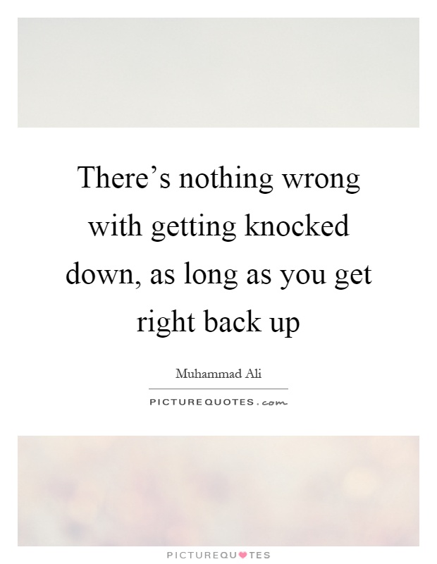 There's nothing wrong with getting knocked down, as long as you get right back up Picture Quote #1