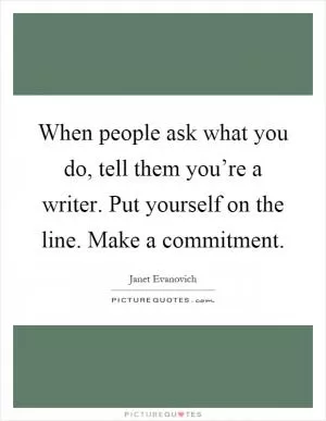 When people ask what you do, tell them you’re a writer. Put yourself on the line. Make a commitment Picture Quote #1