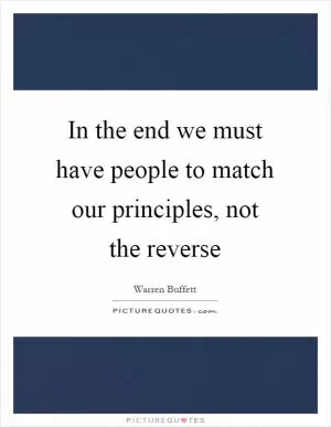In the end we must have people to match our principles, not the reverse Picture Quote #1