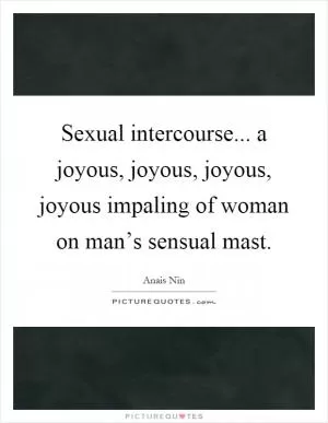 Sexual intercourse... a joyous, joyous, joyous, joyous impaling of woman on man’s sensual mast Picture Quote #1