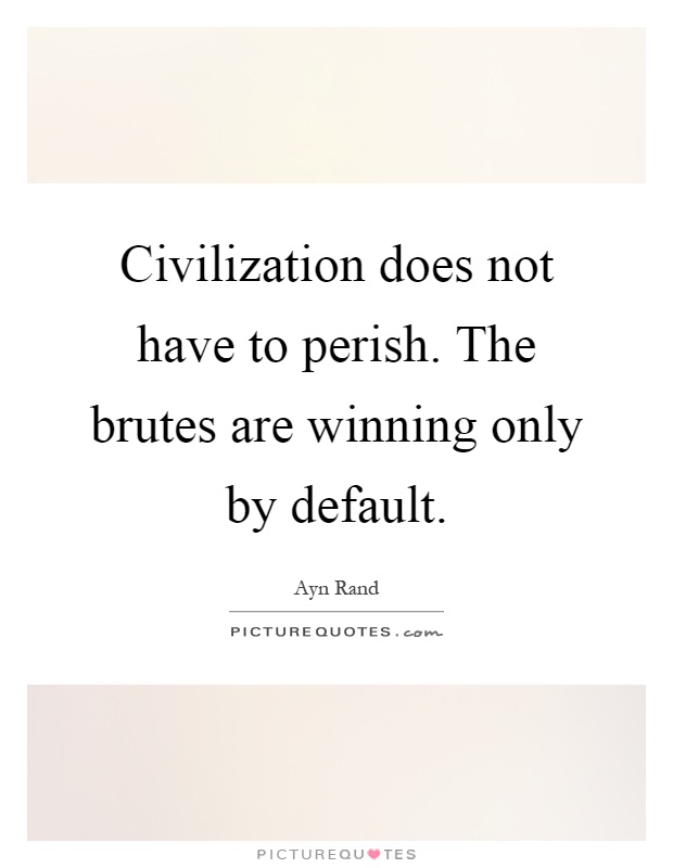 Civilization does not have to perish. The brutes are winning only by default Picture Quote #1