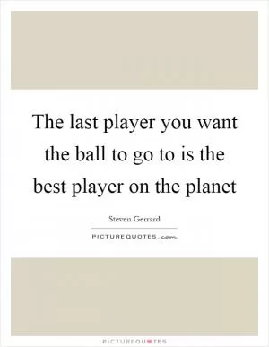 The last player you want the ball to go to is the best player on the planet Picture Quote #1