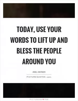 Today, use your words to lift up and bless the people around you Picture Quote #1