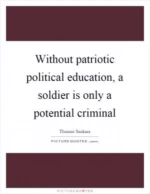 Without patriotic political education, a soldier is only a potential criminal Picture Quote #1