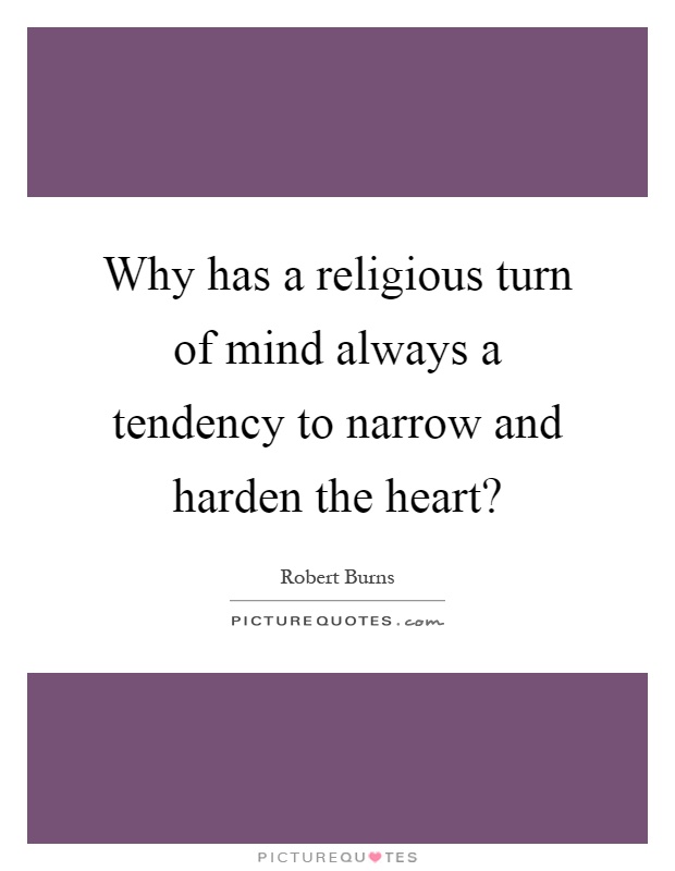 Why has a religious turn of mind always a tendency to narrow and harden the heart? Picture Quote #1