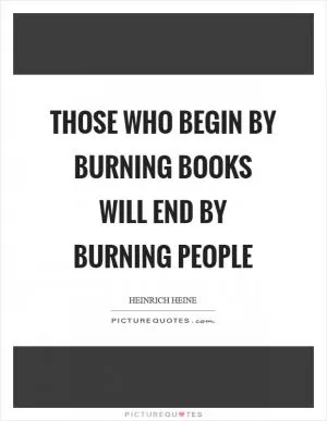 Those who begin by burning books will end by burning people Picture Quote #1