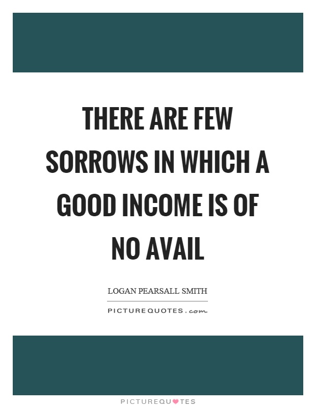 There are few sorrows in which a good income is of no avail Picture Quote #1
