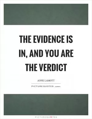 The evidence is in, and you are the verdict Picture Quote #1