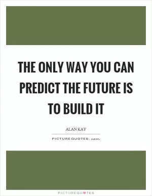 The only way you can predict the future is to build it Picture Quote #1
