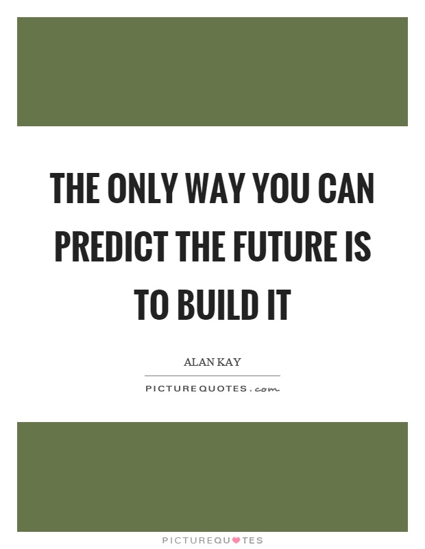 The only way you can predict the future is to build it Picture Quote #1