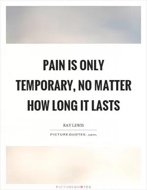 Pain is only temporary, no matter how long it lasts Picture Quote #1