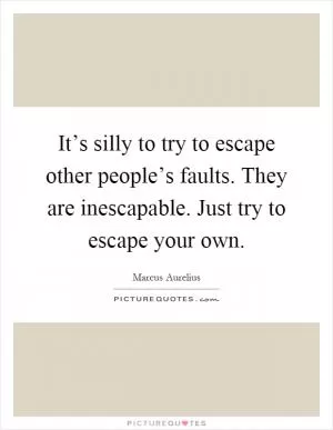 It’s silly to try to escape other people’s faults. They are inescapable. Just try to escape your own Picture Quote #1