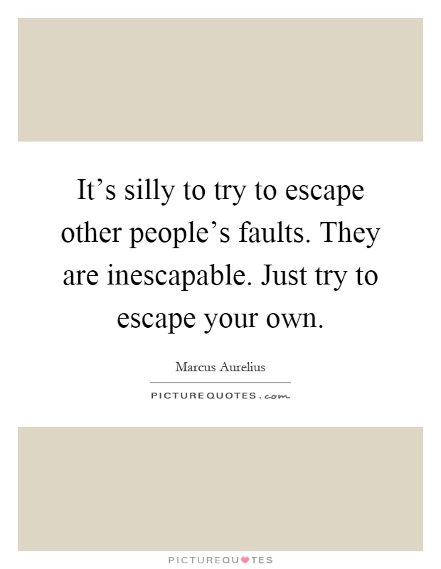 It's silly to try to escape other people's faults. They are inescapable. Just try to escape your own Picture Quote #1