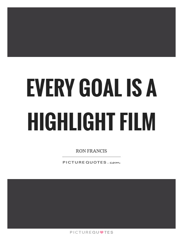 Every goal is a highlight film Picture Quote #1