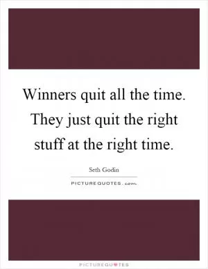 Winners quit all the time. They just quit the right stuff at the right time Picture Quote #1