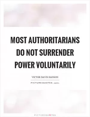 Most authoritarians do not surrender power voluntarily Picture Quote #1